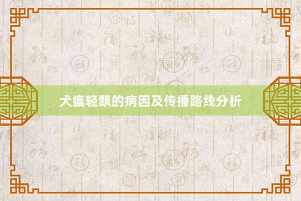 犬瘟轻飘的病因及传播路线分析
